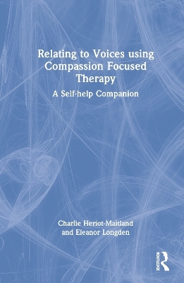 Relating to Voices using Compassion Focused Therapy - Charlie Heriot-Maitland, Eleanor Longden