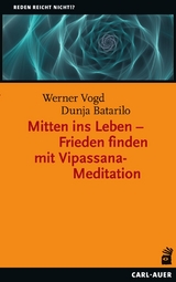 Mitten ins Leben &ndash; Frieden finden mit Vipassana-Meditation - Werner Vogd, Dunja Batarilo