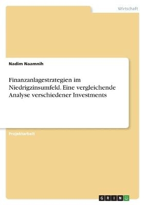 Finanzanlagestrategien im Niedrigzinsumfeld. Eine vergleichende Analyse verschiedener Investments
