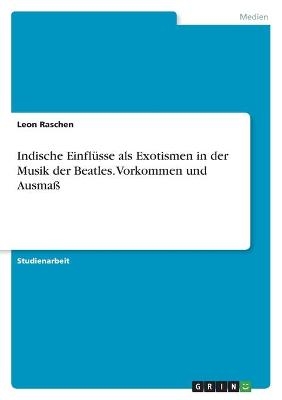 Indische Einfl&Atilde;&frac14;sse als Exotismen in der Musik der Beatles. Vorkommen und Ausma&Atilde; - Leon Raschen