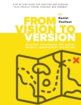 From Vision to Version - Step by step guide for crafting and aligning your product vision, strategy and roadmap - Daniel Thulfaut