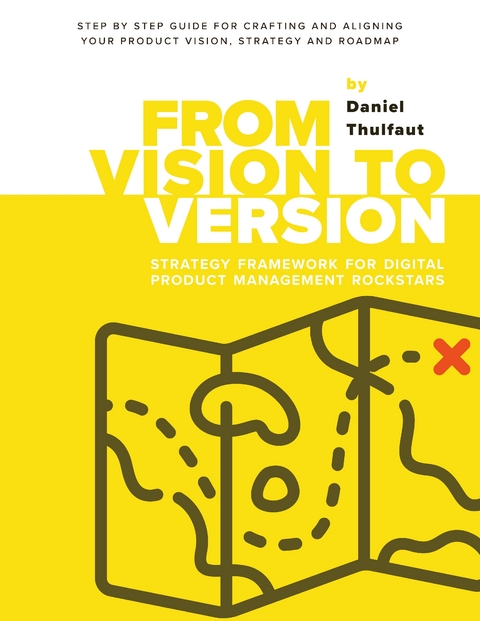 From Vision to Version - Step by step guide for crafting and aligning your product vision, strategy and roadmap - Daniel Thulfaut