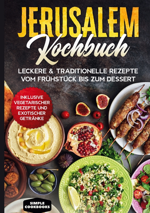 Jerusalem Kochbuch: Leckere & traditionelle Rezepte vom Fr&uuml;hst&uuml;ck bis zum Dessert - Inklusive vegetarischer Rezepte und exotischer Getr&auml;nke - Simple Cookbooks