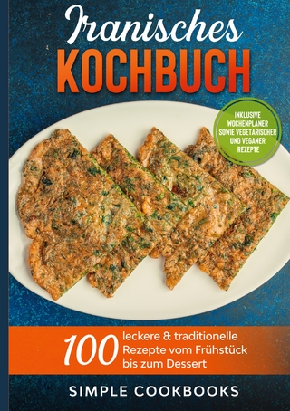 Iranisches Kochbuch: 100 leckere & traditionelle Rezepte vom Frühstück bis zum Dessert - Inklusive Wochenplaner sowie vegetarischer und veganer Rezepte