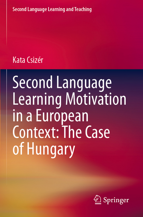 Second Language Learning Motivation in a European Context: The Case of Hungary - Kata Csiz&eacute;r