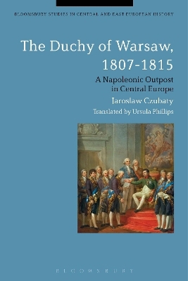 The Duchy of Warsaw, 1807-1815 - Jaroslaw Czubaty