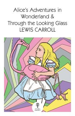 Alice&rsquo;s Adventures in Wonderland and Through the Looking Glass - Lewis Carroll