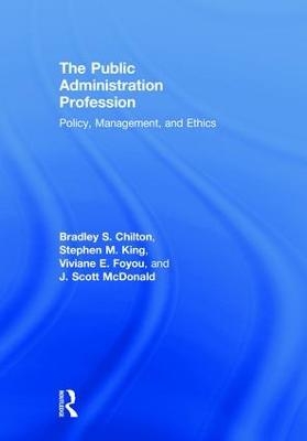 The Public Administration Profession - Bradley S. Chilton, Stephen M. King, Viviane E. Foyou, J. Scott McDonald