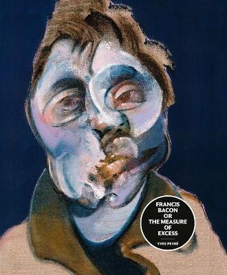 Francis Bacon or the Measure of Excess - Yves Peyr&eacute;