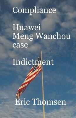 Compliance Huawei Meng Wanzhou Case - Indictment - Eric Thomsen