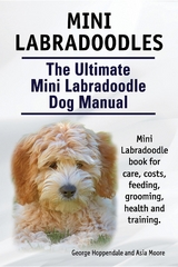 Mini Labradoodles. The Ultimate Mini Labradoodle Dog Manual. Miniature Labradoodle book for care, costs, feeding, grooming, health and training. - George Hoppendale, Asia Moore