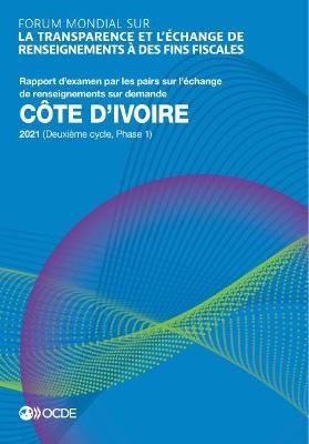 Forum Mondial Sur La Transparence Et l'Échange de Renseignements À Des Fins Fiscales Forum Mondial Sur La Transparence Et l'Échange de Renseignements À Des Fins Fiscales: Côte d'Ivoire 2021 (Deuxième Cycle, Phase 1) Rapport d'Examen Par Les Pairs Sur l'Éch