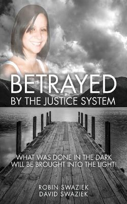 Betrayed by the Justice System - Robin Swaziek, David Swaziek
