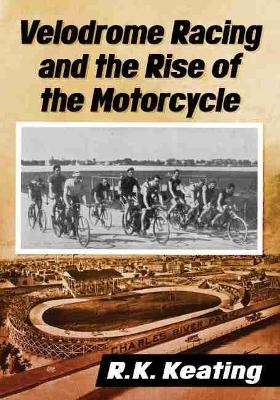 Velodrome Racing and the Rise of the Motorcycle - R.K. Keating