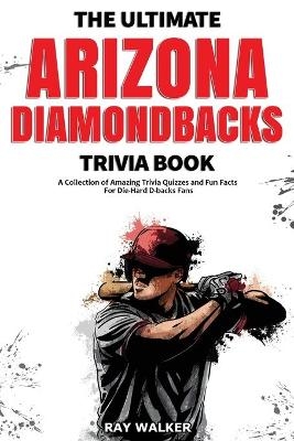 The Ultimate Arizona Diamondbacks Trivia Book - Ray Walker