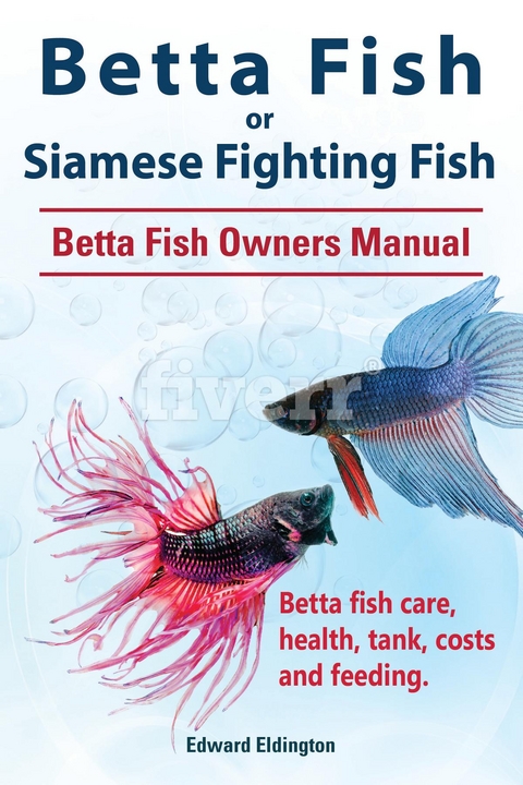 Betta Fish or Siamese Fighting Fish. Betta Fish Owners Manual. Betta fish care, health, tank, costs and feeding. -  Edward Eldington