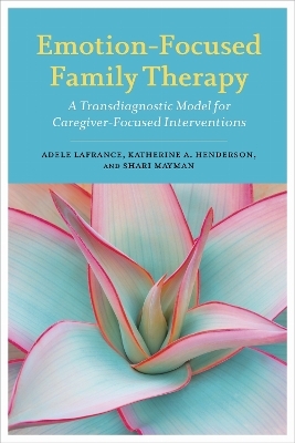 Emotion-Focused Family Therapy - Adele LaFrance, Katherine A. Henderson, Shari Mayman