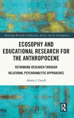 Ecosophy and Educational Research for the Anthropocene - Alysha J. Farrell