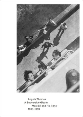 A Subversive Gleam: Max Bill and His Time. 1908&ndash;1939 - Angela Thomas