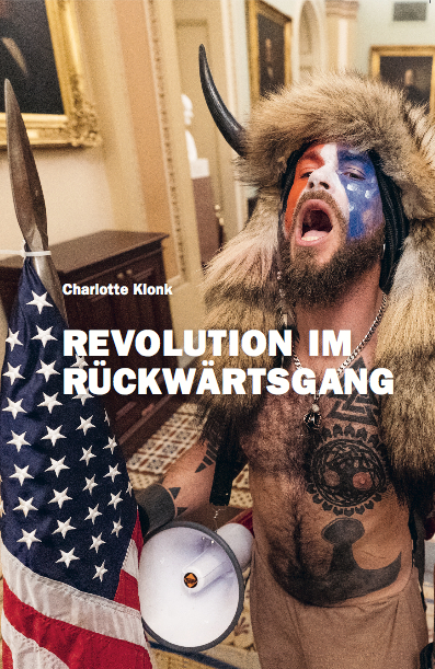 Charlotte Klonk. Revolution im R&uuml;ckw&auml;rtsgang. Der 6. Januar 2021 und die Bedeutung der Bilder - Charlotte Klonk