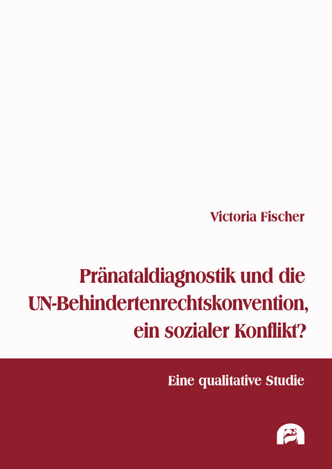 Pr&auml;nataldiagnostik und die UN-Behindertenrechtskonvention, ein sozialer Konflikt? - Victoria Fischer