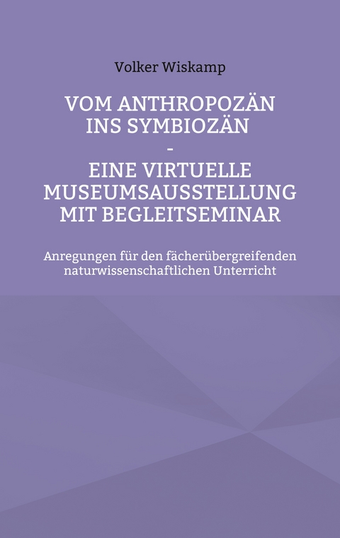 Vom Anthropoz&auml;n ins Symbioz&auml;n - Eine virtuelle Museumsausstellung mit Begleitseminar - Volker Wiskamp