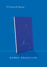 Liebes Gedichte - Armin H. Bisson