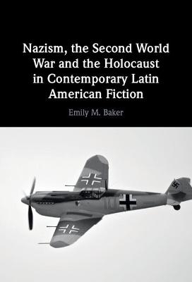 Nazism, the Second World War and the Holocaust in Contemporary Latin American Fiction - Emily M. Baker
