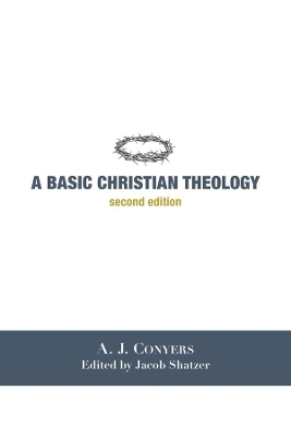 A Basic Christian Theology - A. J. Conyers, Jacob Shatzer