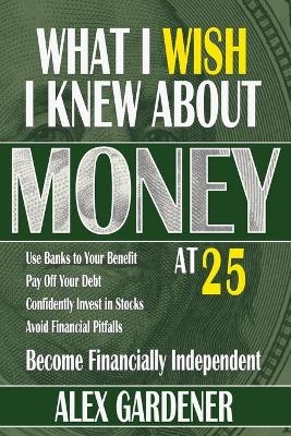 What I Wish I Knew About Money At 25 - Alex Gardener