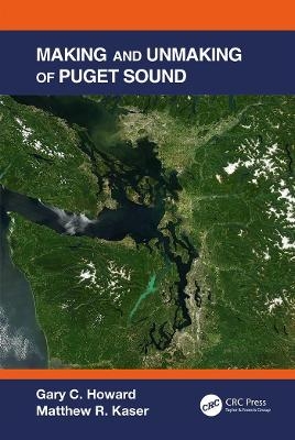 Making and Unmaking of Puget Sound - Gary C Howard