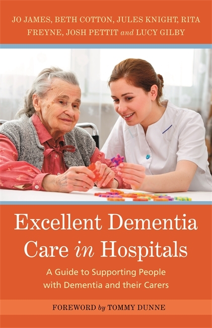 Excellent Dementia Care in Hospitals - Jo James, Jules Knight, Bethany Cotton, Rita Freyne, Josh Pettit, Lucy Gilby