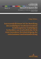 Interessenkollisionen bei der Bestellung des (vorl&auml;ufigen) Insolvenzverwalters beziehungsweise (vorl&auml;ufigen) Sachwalters aus strafrechtlicher Sicht unter besonderer Ber&uuml;cksichtigung der unterlassenen Insolvenzanfechtung - Helge H&ouml;lken