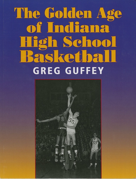 Golden Age of Indiana High School Basketball -  Greg L. Guffey
