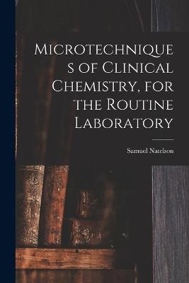 Microtechniques of Clinical Chemistry, for the Routine Laboratory - Samuel Natelson