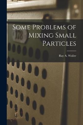 Some Problems of Mixing Small Particles - Ray A Waller