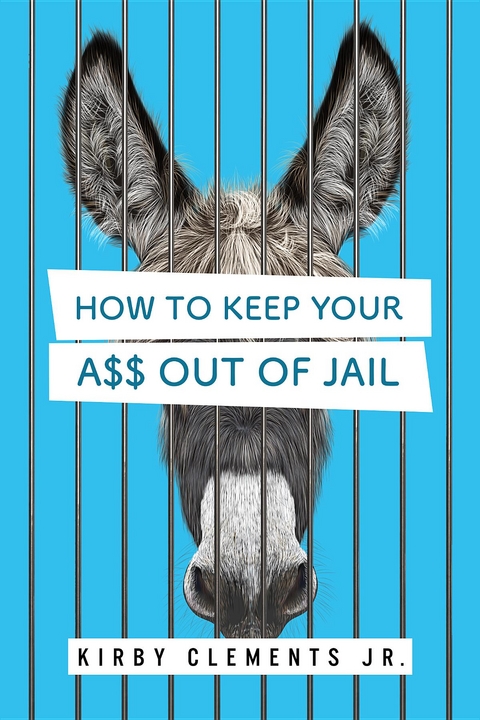 How to Keep Your A$$ Out of Jail - Kirby Clements Jr.