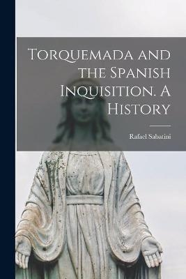 Torquemada and the Spanish Inquisition. A History - Rafael 1875-1950 Sabatini