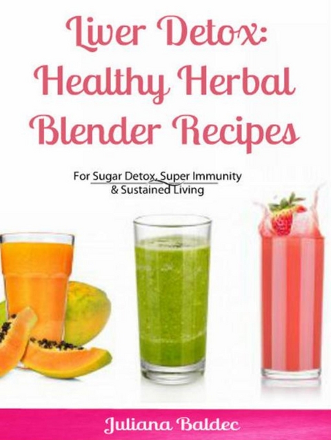 Liver Detox: Healthy Herbal Blender Recipes - Juliana Baldec