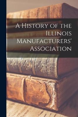 A History of the Illinois Manufacturers' Association -  Anonymous