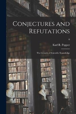 Conjectures and Refutations; the Growth of Scientific Knowledge; 0 - 