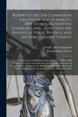 Report of the Tax Commission Created by Act of March 1, 1899, to Inquire Into the System of Laws ... Affecting the Raising of Public Revenue and the Disbursement Thereof