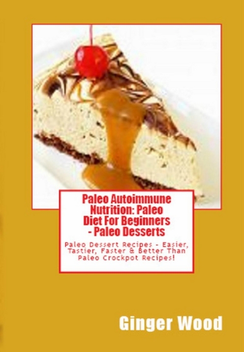 Paleo Autoimmune Nutrition: Paleo Diet For Beginners - Paleo Desserts - Ginger Wood