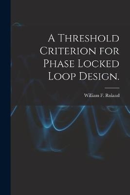A Threshold Criterion for Phase Locked Loop Design. - William F Roland