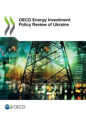 OECD energy investment policy review of Ukraine -  Organisation for Economic Co-Operation and Development