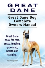 Great Dane. Great Dane Dog Complete Owners Manual. Great Dane book for care, costs, feeding, grooming, health and training. - George Hoppendale, Asia Moore