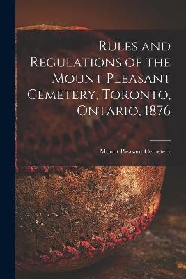 Rules and Regulations of the Mount Pleasant Cemetery, Toronto, Ontario, 1876 [microform] - 