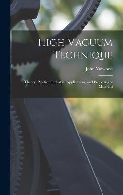 High Vacuum Technique; Theory, Practice, Industrial Applications, and Properties of Materials - John Yarwood