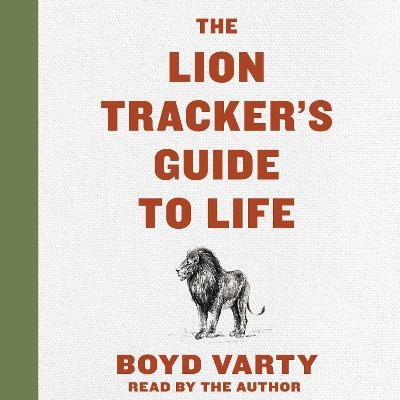 The Lion Tracker's Guide to Life - Boyd Varty