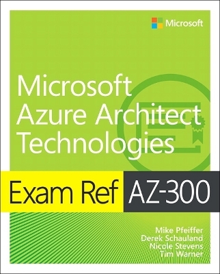 Exam Ref AZ-300 Microsoft Azure Architect Technologies - Mike Pfeiffer, Derek Schauland, Timothy Warner, Nicole Stevens